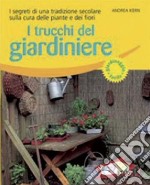 I trucchi del giardiniere. I segreti di una tradizione secolare sulla cura delle piante e dei fiori. Ediz. illustrata libro