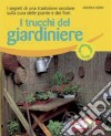 I trucchi del giardiniere. I segreti di una tradizione secolare sulla cura delle piante e dei fiori. Ediz. illustrata libro