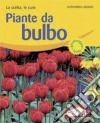 Piante da bulbo. La scelta, le cure. Ediz. illustrata libro