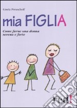 Mia figlia. Come farne una donna serena e forte libro