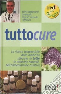 Tuttocure. Le risorse terapeutiche della medicina ufficiale, di tutte le medicine naturali, dell'alimentazione curativa libro
