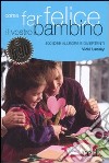 Come far felice il vostro bambino. 100 idee allegre e divertenti libro