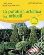 La potatura artistica degli arbusti. L'antica arte dei giardini all'italiana. Ediz. illustrata libro