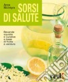 Sorsi di salute. Bevande squisite e curative a base di frutta e verdura. Ediz. illustrata libro