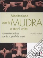 Meditazione con le Mudra a mani unite. Armonia e salute con lo yoga delle mani libro