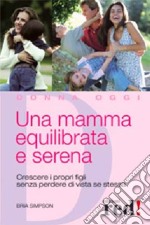 Una mamma equilibrata e serena. Crescere i propri figli senza perdere di vista sé stessa libro