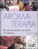 Aromaterapia. Gli oli essenziali per la salute e la bellezza libro