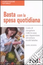 Basta con la spesa quotidiana. L'arte di congelare i cibi in casa per risparmiare ed evitare inutili fatiche libro