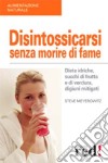 Disintossicarsi senza morire di fame. Diete idriche, succhi di frutta e di verdura, digiuni mitigati libro