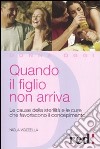 Quando il figlio non arriva. Le cause della sterilità e le cure che favoriscono il concepimento libro