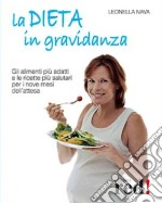 La dieta in gravidanza. Gli alimenti più adatti e le ricette più salutari per i nove mesi dell'attesa libro