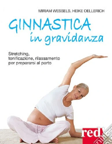 Ginnastica in gravidanza. Stretching, tonificazione, rilassamento per prepararsi al parto. Ediz. illustrata
