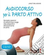 Audiocorso per il parto attivo. Semplici esercizi di stretching e yoga che preparano efficacemente al parto. Con CD Audio libro