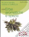 Buona tavola, salute e bellezza con erbe aromatiche e spezie libro