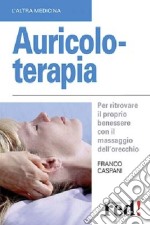 Auricoloterapia. Per ritrovare il proprio benessere con il massaggio dell'orecchio libro