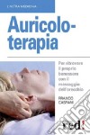 Auricoloterapia. Per ritrovare il proprio benessere con il massaggio dell'orecchio libro