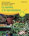 La semina e la riproduzione. Tutte le tecniche per seminare e riprodurre fiori, arbusti e piante. Ediz. illustrata libro