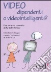 Video dipendenti o videointelligenti? Per un uso corretto della televisione libro