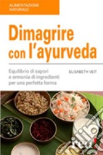 Dimagrire con l'ayurveda. Equilibrio di sapori e armonia di ingredienti per una perfetta forma libro