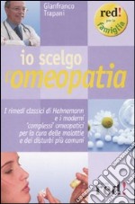 Io scelgo l'omeopatia. I rimedi classici di Hahnemann e i moderni «complessi» omeopatici per la cura delle malattie e dei disturbi più comuni libro