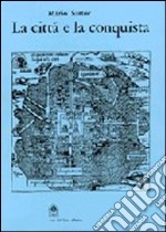 La città e la conquista. Architettura e urbanistica delle città mesoamericane del '500 libro