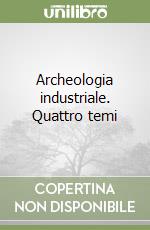 Archeologia industriale. Quattro temi libro