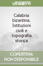 Calabria bizantina. Istituzioni civili e topografia storica libro