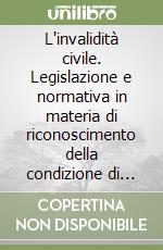 L'invalidità civile. Legislazione e normativa in materia di riconoscimento della condizione di mutilato e invalido civile, cieco civile e sordomuto libro