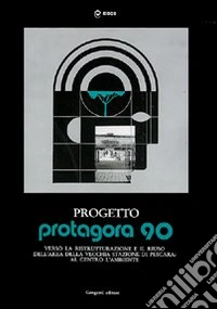 Progetto Protagora 90. Manuale per la ristrutturazione e riuso delle aree urbane e la vecchia stazione di Pescara. Ediz. illustrata libro