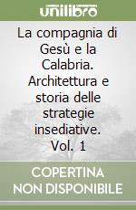 La compagnia di Gesù e la Calabria. Architettura e storia delle strategie insediative. Vol. 1