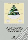 La costruzione del paesaggio. Teorie, storia, progetti libro