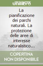 La pianificazione dei parchi naturali. La protezione delle aree di interesse naturalistico in alcune regioni dell'Italia centrale e settentrionale libro