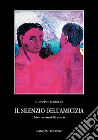 Il silenzio dell'amicizia. Una storia della storia