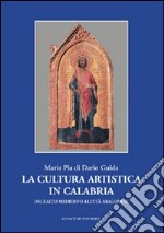 La cultura artistica in Calabria. Dall'alto Medioevo all'età aragonese libro