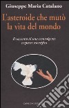 L'asteroide che mutò la vita del mondo. Il racconto di una sconvolgente scoperta scientifica libro di Catalano Giuseppe M.