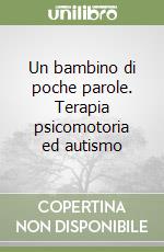 Un bambino di poche parole. Terapia psicomotoria ed autismo libro