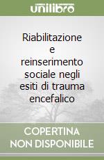 Riabilitazione e reinserimento sociale negli esiti di trauma encefalico libro