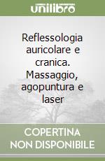 Reflessologia auricolare e cranica. Massaggio, agopuntura e laser libro