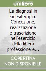 La diagnosi in kinesiterapia. Concezione, realizzazione e trascrizione nell'esercizio della libera professione e nella pratica ospedaliera libro