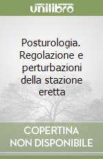 Posturologia. Regolazione e perturbazioni della stazione eretta