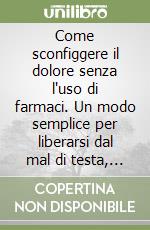 Come sconfiggere il dolore senza l'uso di farmaci. Un modo semplice per liberarsi dal mal di testa, dal mal di schiena e da altri dolori cronici...