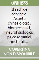 Il rachide cervicale. Aspetti chinesiologici, biomeccanici, neurofisiologici, psicosomatici, posturali, riabilitativi libro