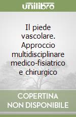 Il piede vascolare. Approccio multidisciplinare medico-fisiatrico e chirurgico libro