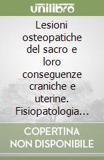Lesioni osteopatiche del sacro e loro conseguenze craniche e uterine. Fisiopatologia e tecniche di normalizzazione libro