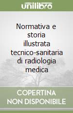 Normativa e storia illustrata tecnico-sanitaria di radiologia medica libro