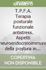 T.P.F.A. Terapia posturale funzionale antistress. Aspetti psiconeuroendocrinoimmunologici della postura in condizioni di stress. Verso una lettura multidimensionale libro