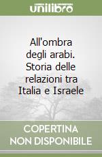 All'ombra degli arabi. Storia delle relazioni tra Italia e Israele