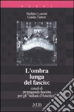 L'ombra lunga del fascio: canali di propaganda fascista per gli «italiani d'America» libro