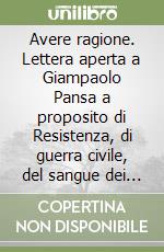 Avere ragione. Lettera aperta a Giampaolo Pansa a proposito di Resistenza, di guerra civile, del sangue dei vinti, della «zona grigia»