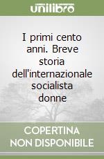 I primi cento anni. Breve storia dell'internazionale socialista donne libro